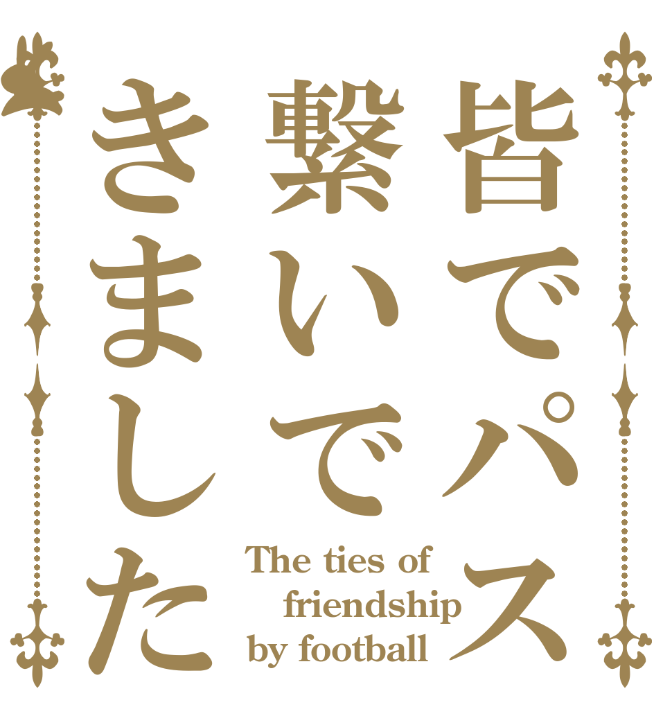 皆でパス繋いできました The ties of friendship by football