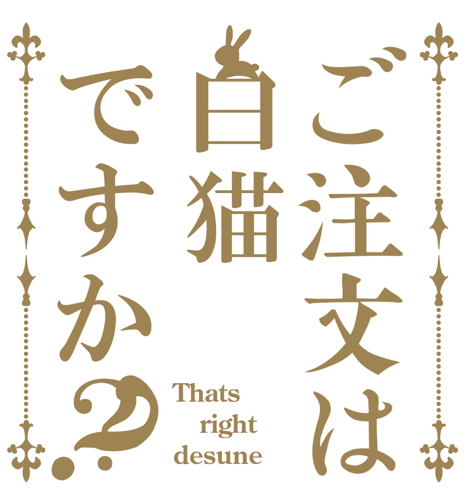 ご注文は白猫ですか？？ Thats right desune