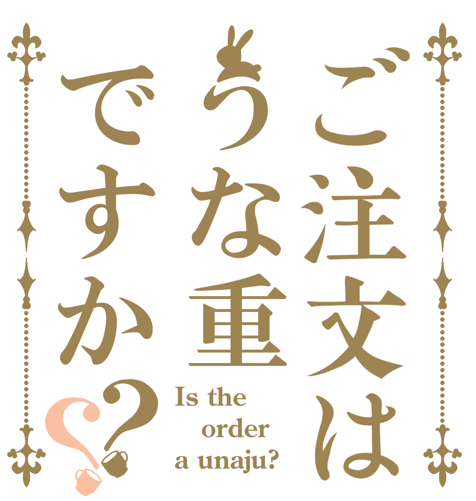 ご注文はうな重ですか？？ Is the order a unaju?