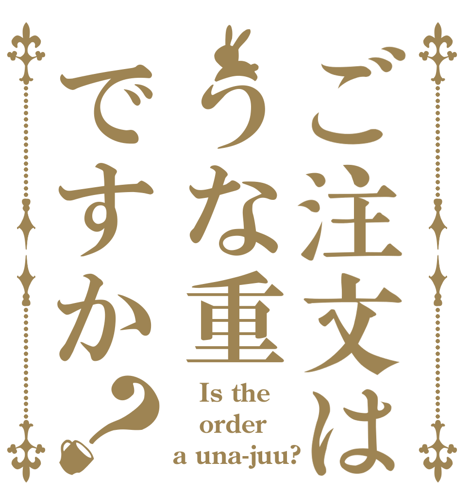 ご注文はうな重ですか？    Is the order a una-juu?