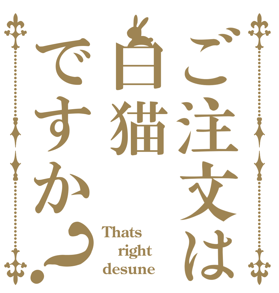 ご注文は白猫ですか？ Thats right desune