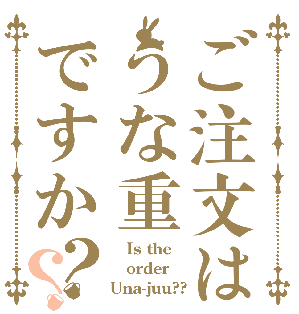 ご注文はうな重ですか？？    Is the order Una-juu??
