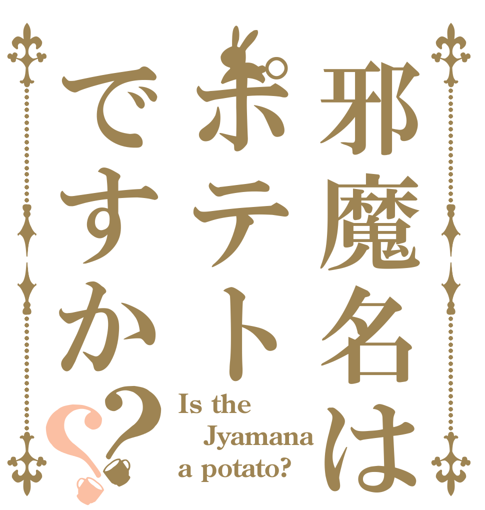 邪魔名はポテトですか？？ Is the Jyamana a potato?