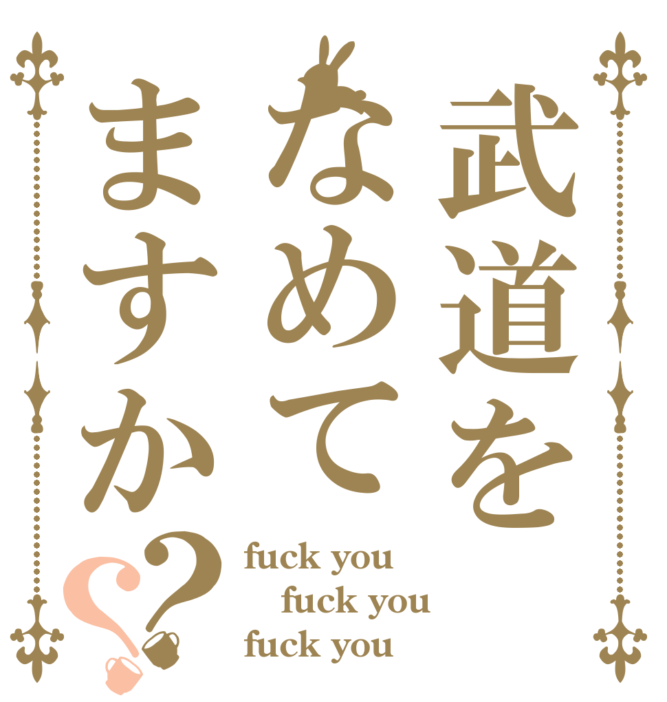 武道をなめてますか？？ fuck you fuck you fuck you