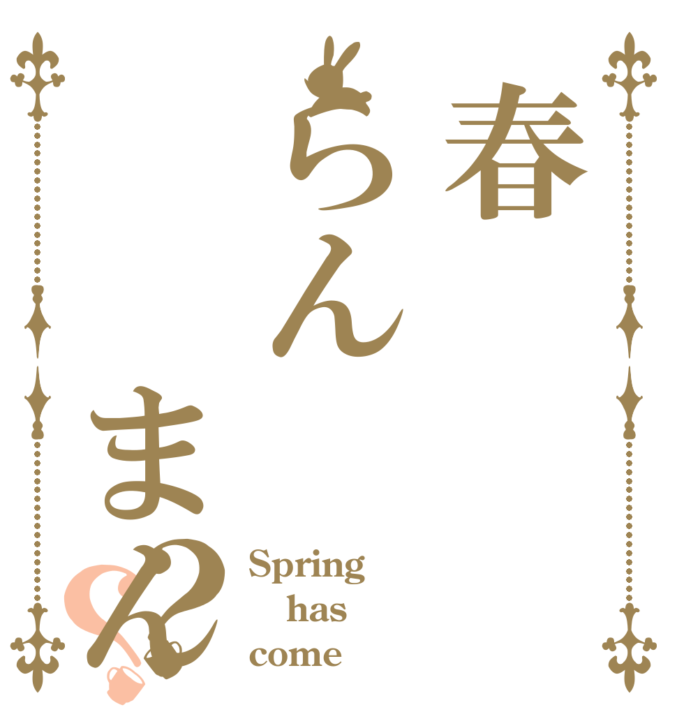 春らん  まん？？ Spring has come