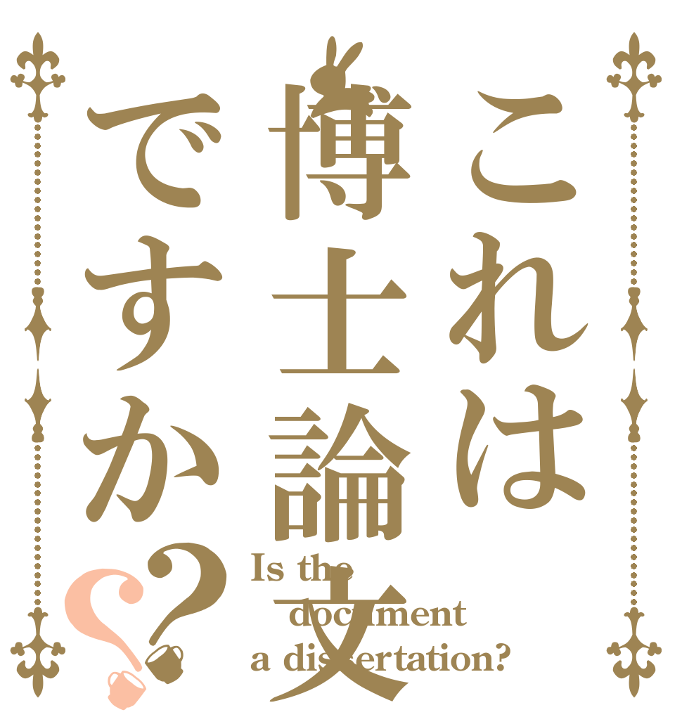 これは博士論文ですか？？ Is the document  a dissertation?