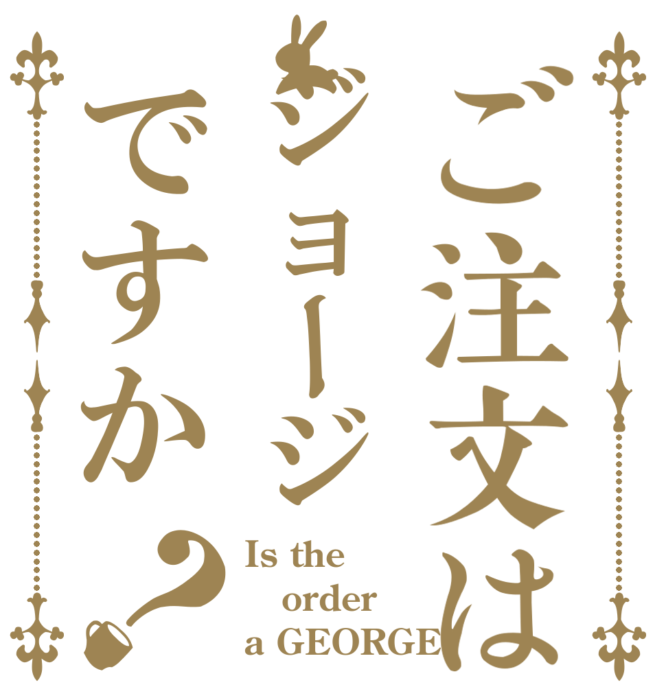 ご注文はジョージですか？ Is the order a GEORGE?