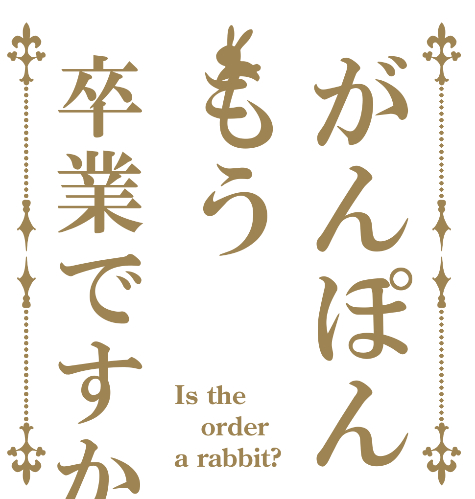 がんぽんもう卒業ですか Is the order a rabbit?