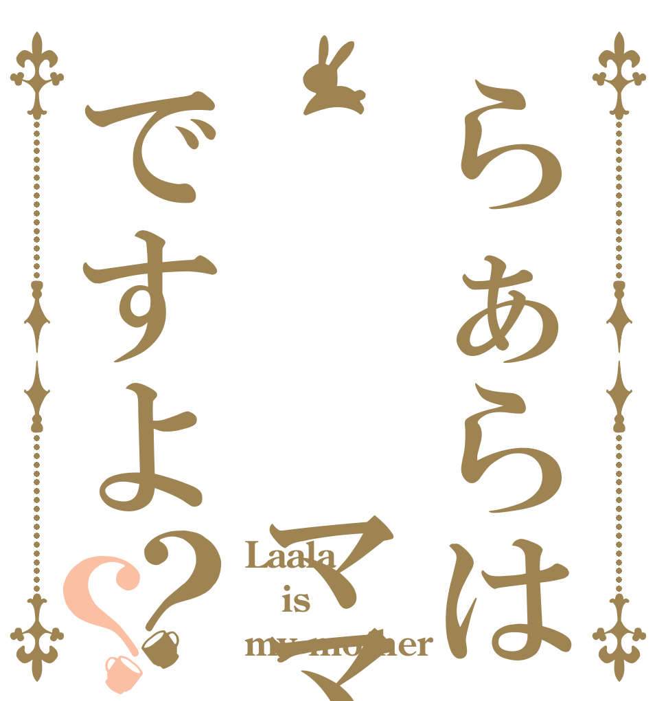 らぁらは    ママですよ？？ Laala is my mother 