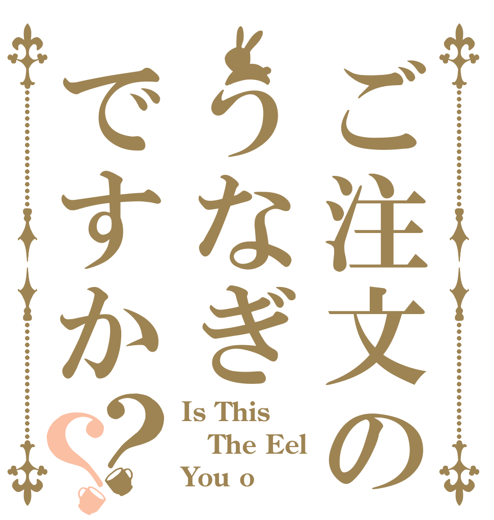 ご注文のうなぎですか？？ Is This The Eel You o