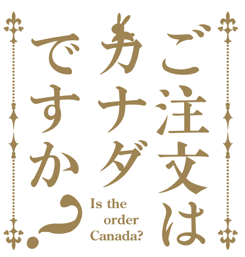 ご注文はカナダですか？ Is the order Canada?