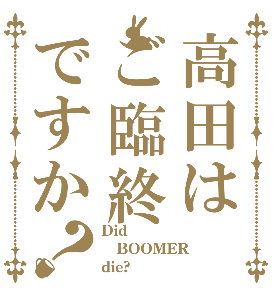 高田はご臨終ですか？ Did BOOMER die?