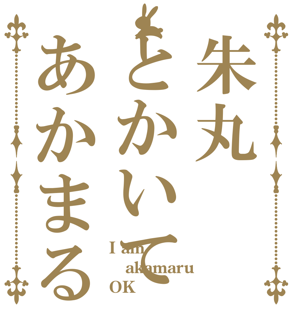 朱丸とかいてあかまるです I am akamaru OK？