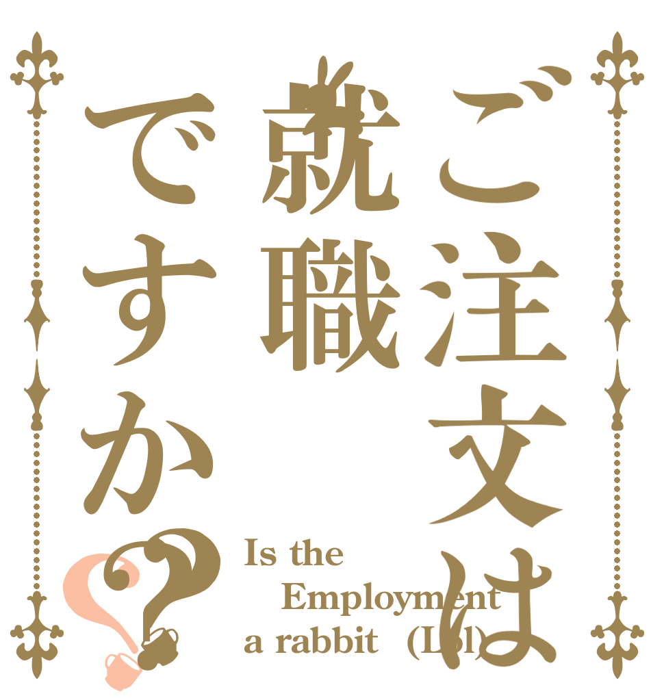 ご注文は就職ですか？(笑)？？ Is the Employment a rabbit？(Lol)