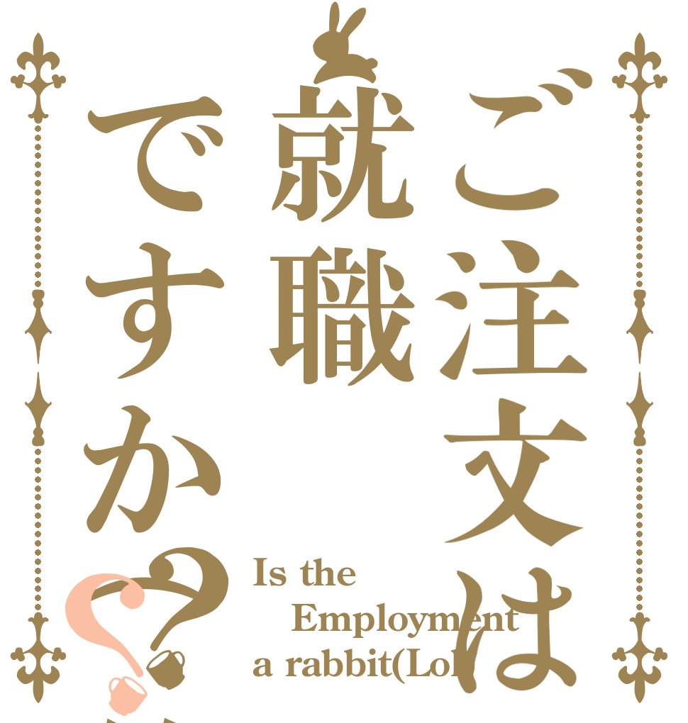ご注文は就職ですか(笑)？？ Is the Employment a rabbit(Lol)