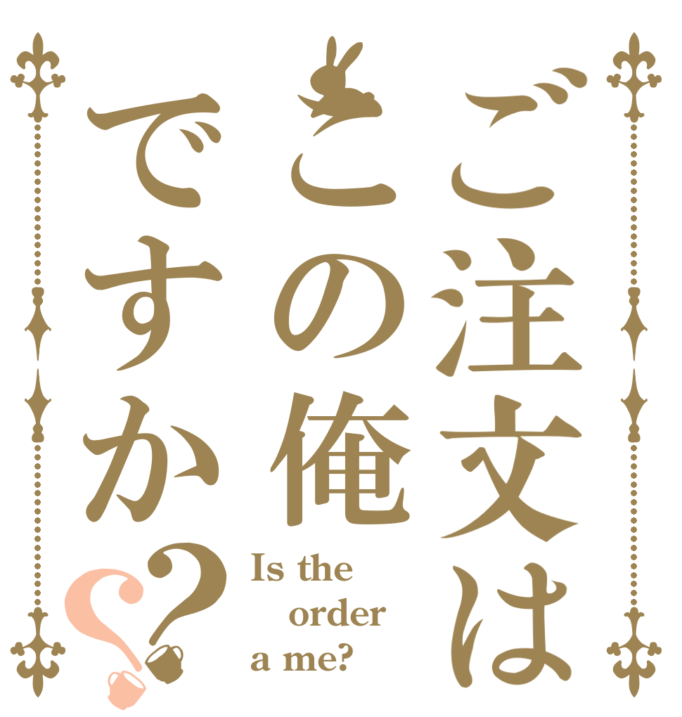 ご注文はこの俺ですか？？ Is the order a me?
