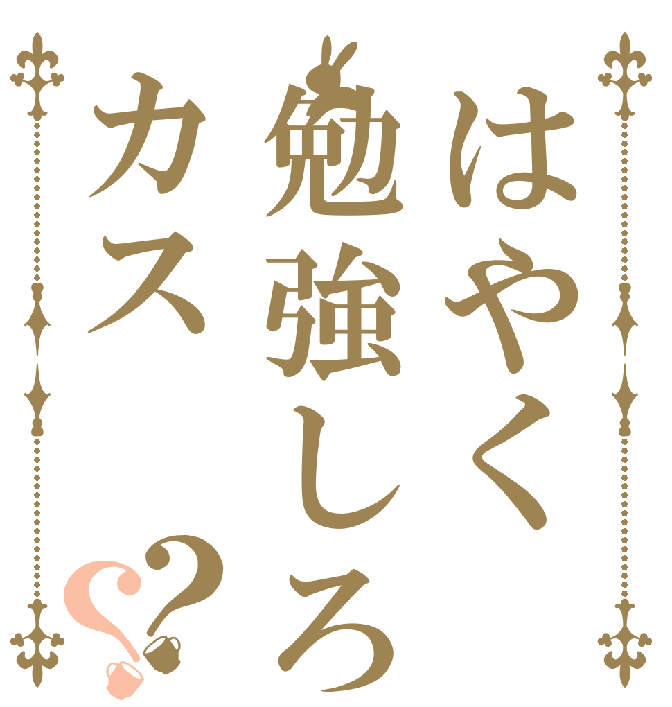 はやく勉強しろカス？？   