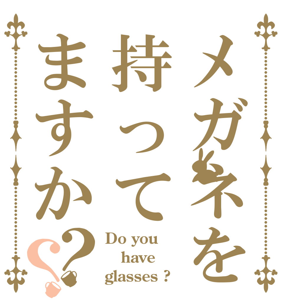 メガネを持ってますか？？ Do you have glasses ?