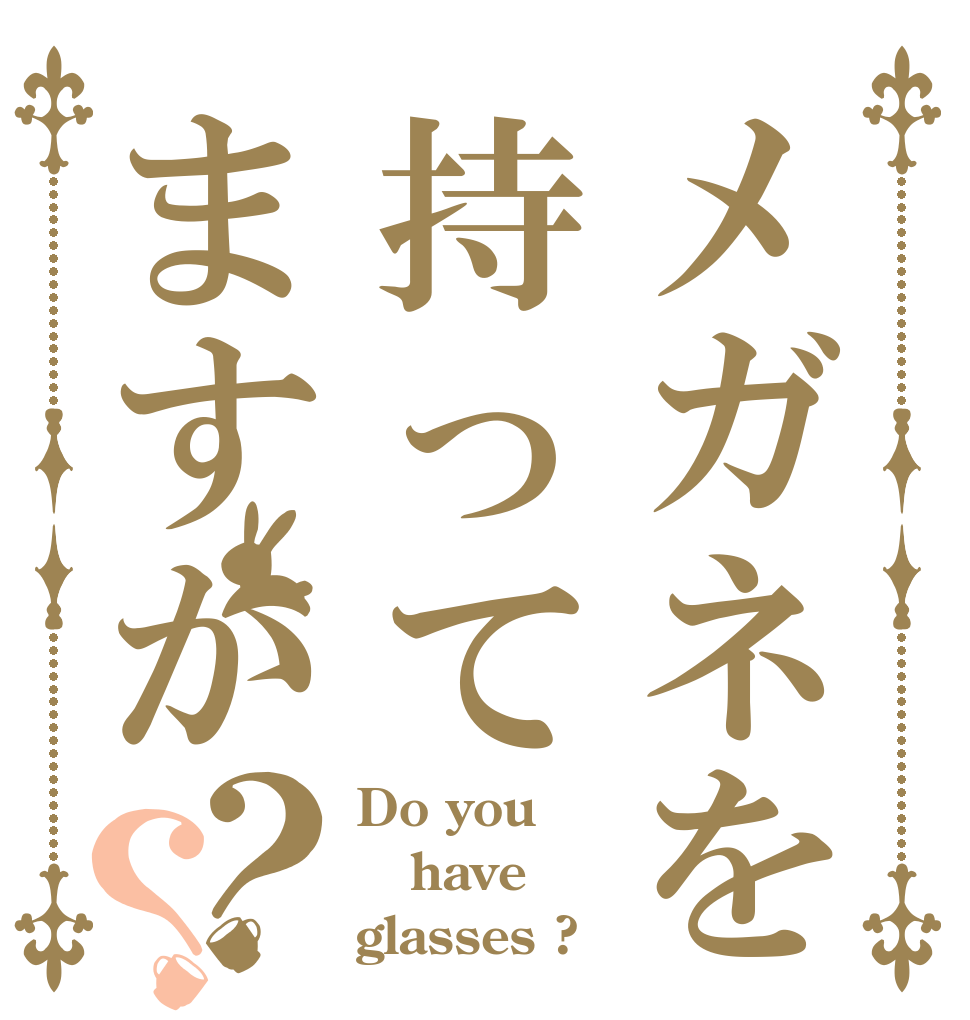 メガネを持ってますか？？ Do you have glasses ?