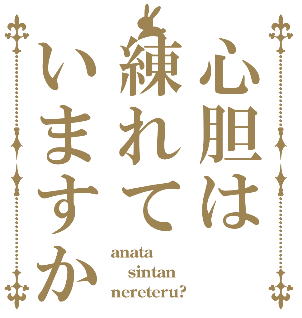 心胆は練れていますか anata sintan nereteru?
