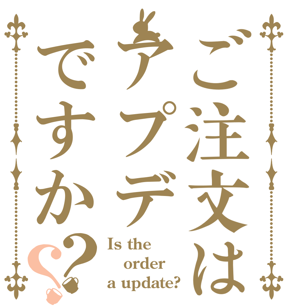 ご注文はアプデですか？？ Is the order a update?