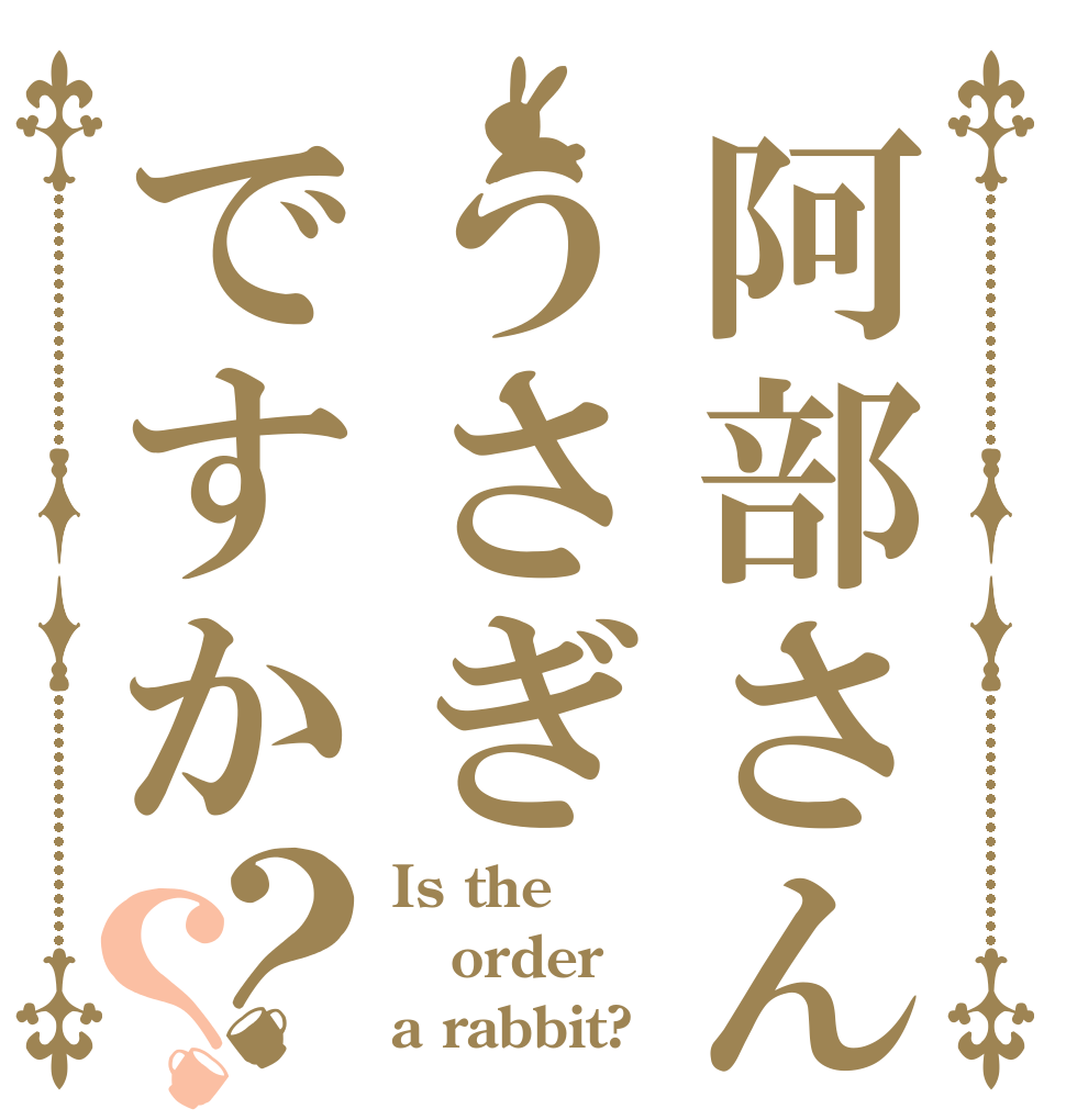 阿部さんははうさぎですか？？ Is the order a rabbit?