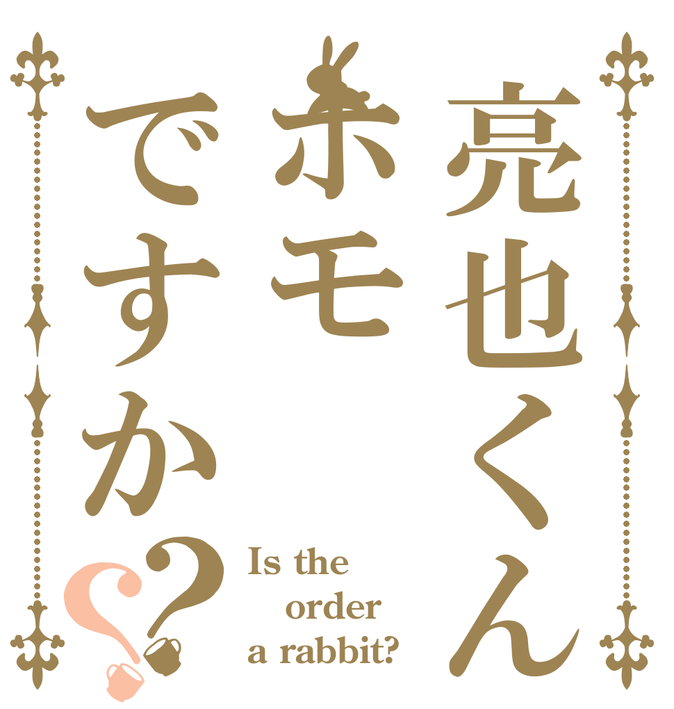 亮也くんはホモですか？？ Is the order a rabbit?