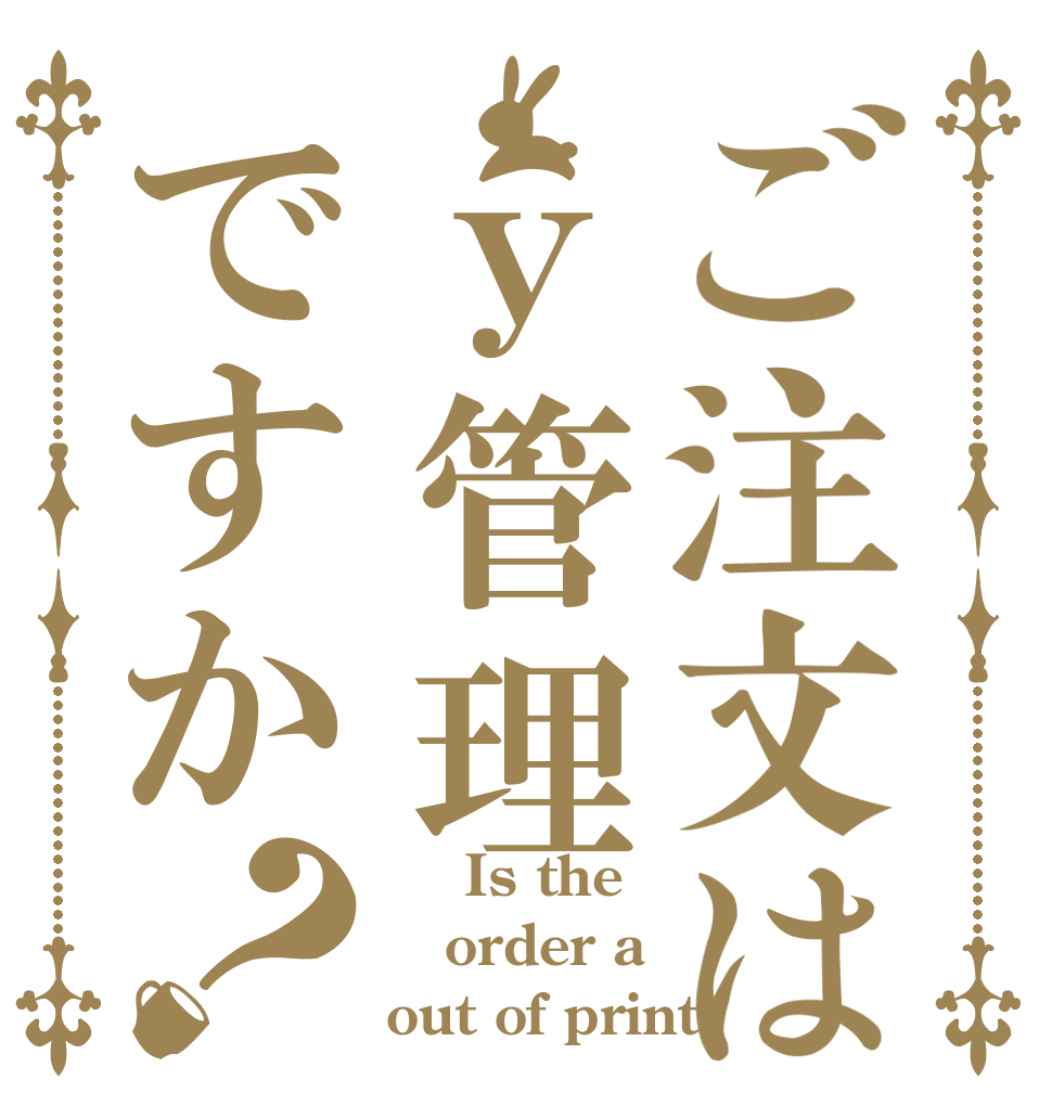 ご注文はｙ管理ですか？     Is the order a out of print