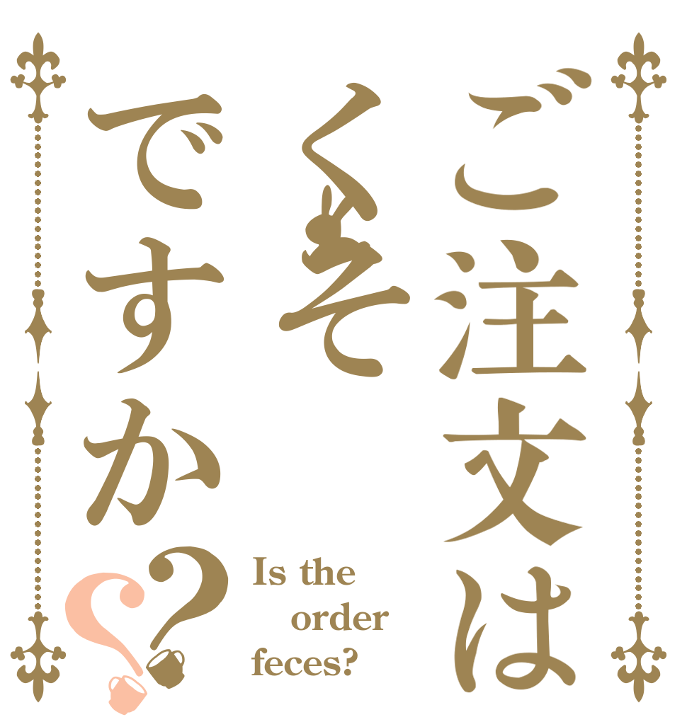 ご注文はくそですか？？ Is the order feces?