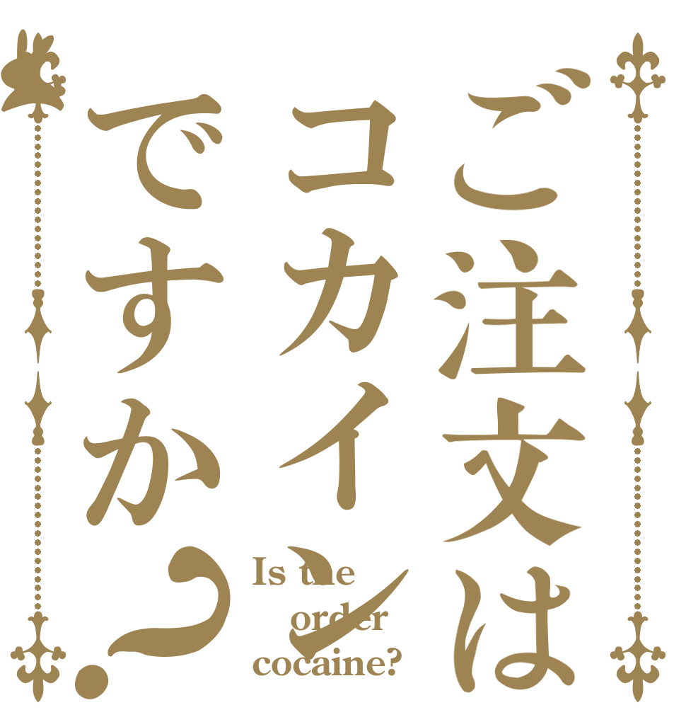 ご注文はコカインですか？ Is the order cocaine?