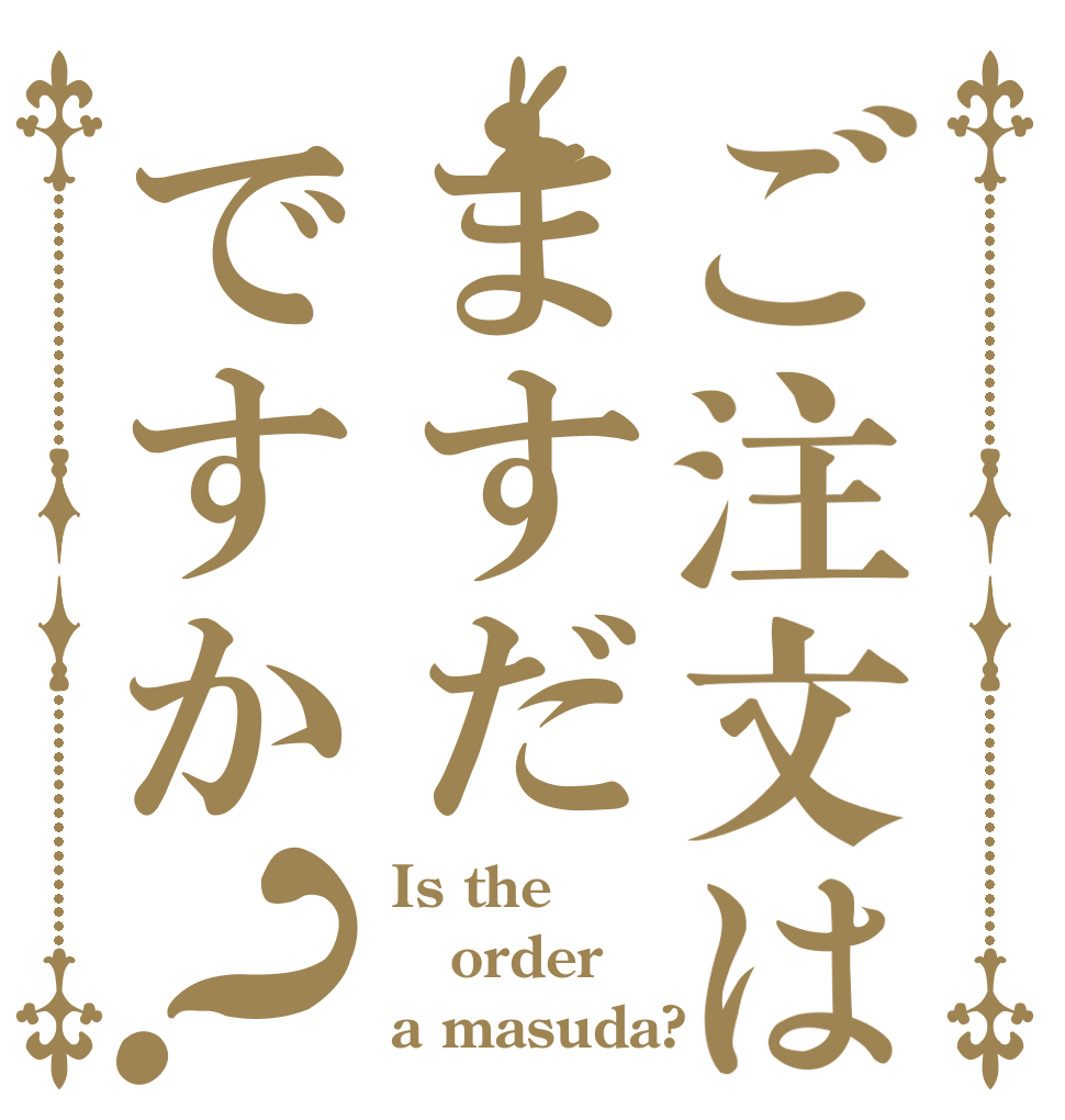 ご注文はますだですか？ Is the order a masuda?