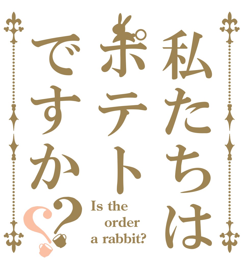 私たちはポテトですか？？ Is the order a rabbit?