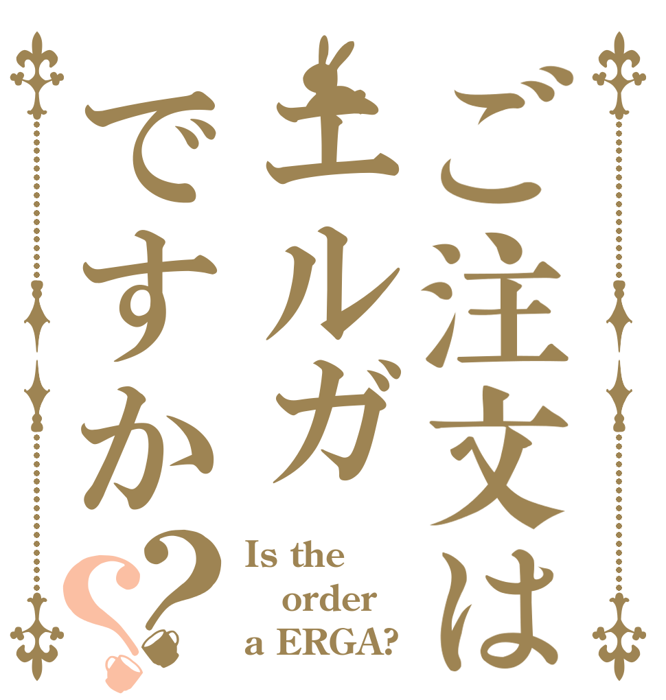 ご注文はエルガですか？？ Is the order a ERGA?