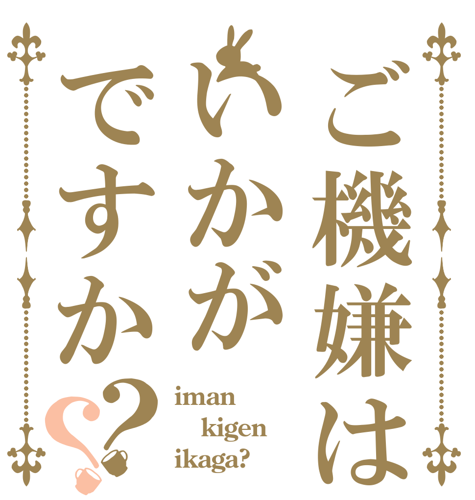 ご機嫌はいかがですか？？ iman kigen ikaga?