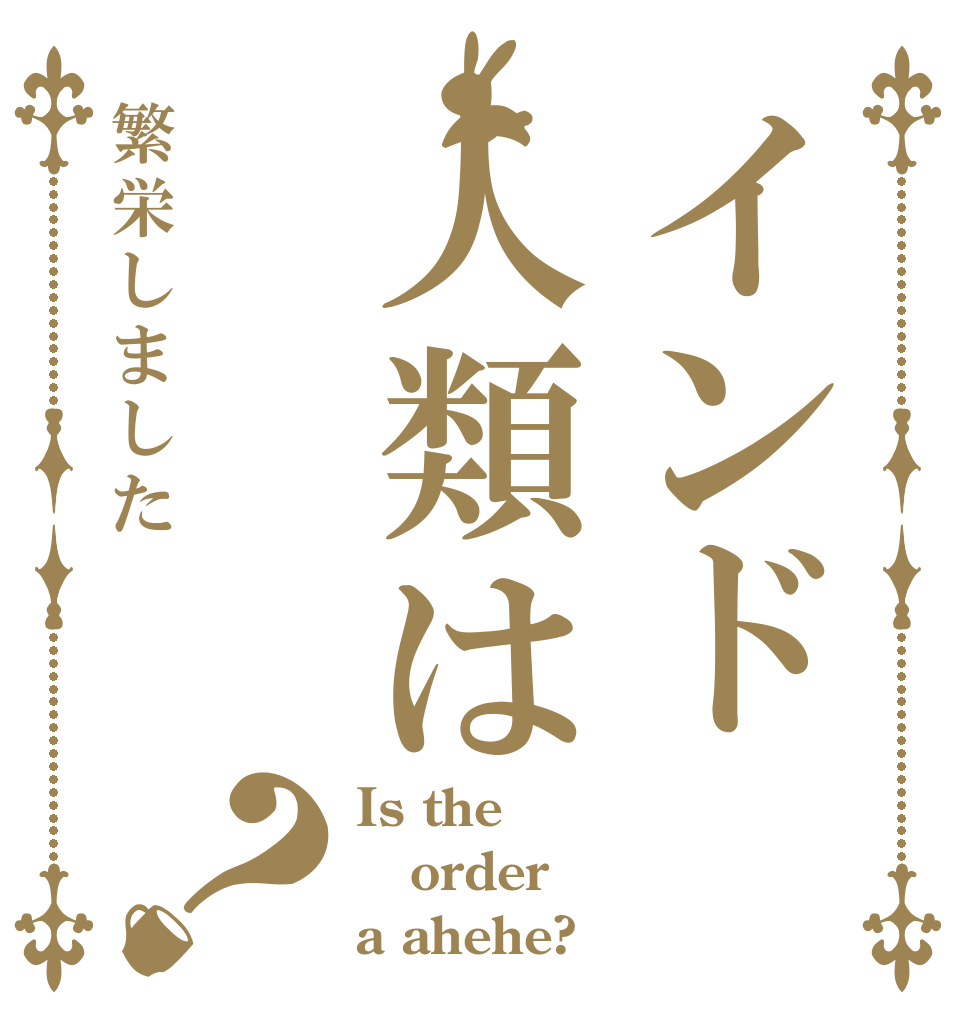インド人類は繁栄しました？ Is the order a ahehe?