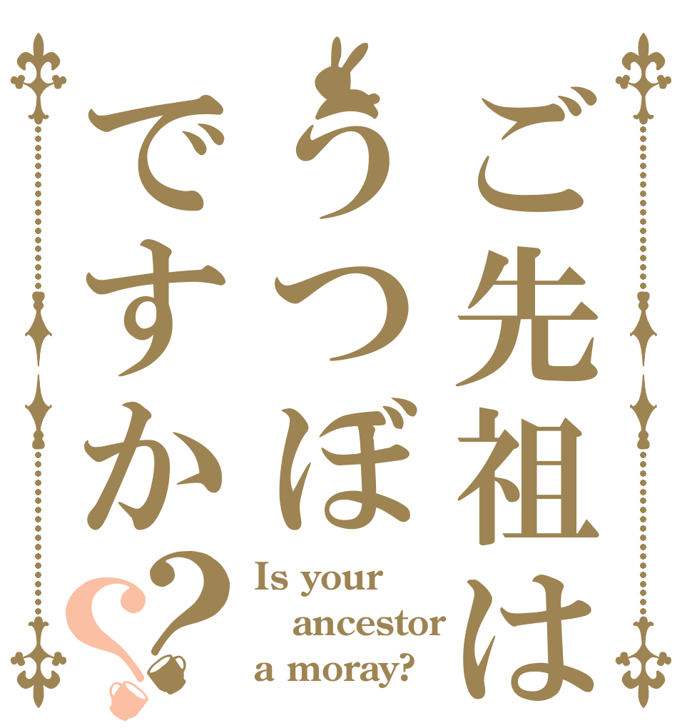 ご先祖はうつぼですか？？ Is your  ancestor  a moray?