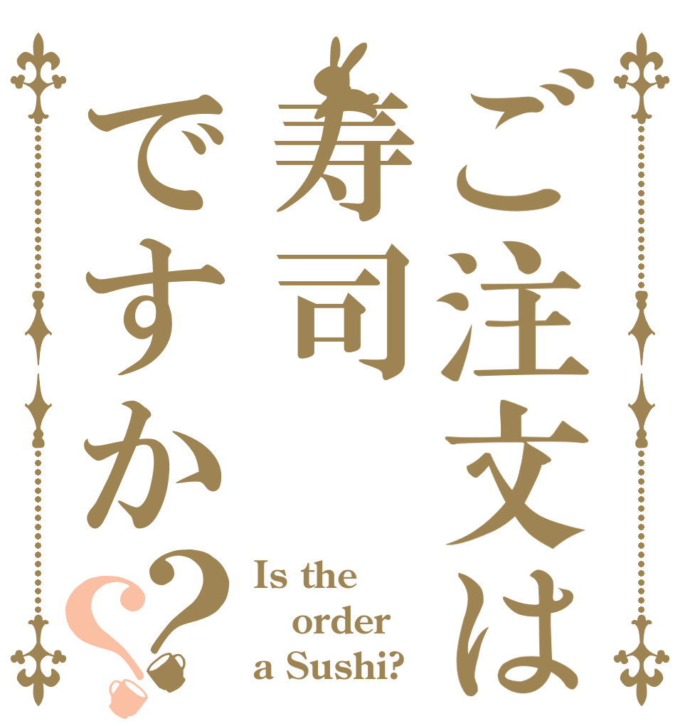 ご注文は寿司ですか？？ Is the order a Sushi?