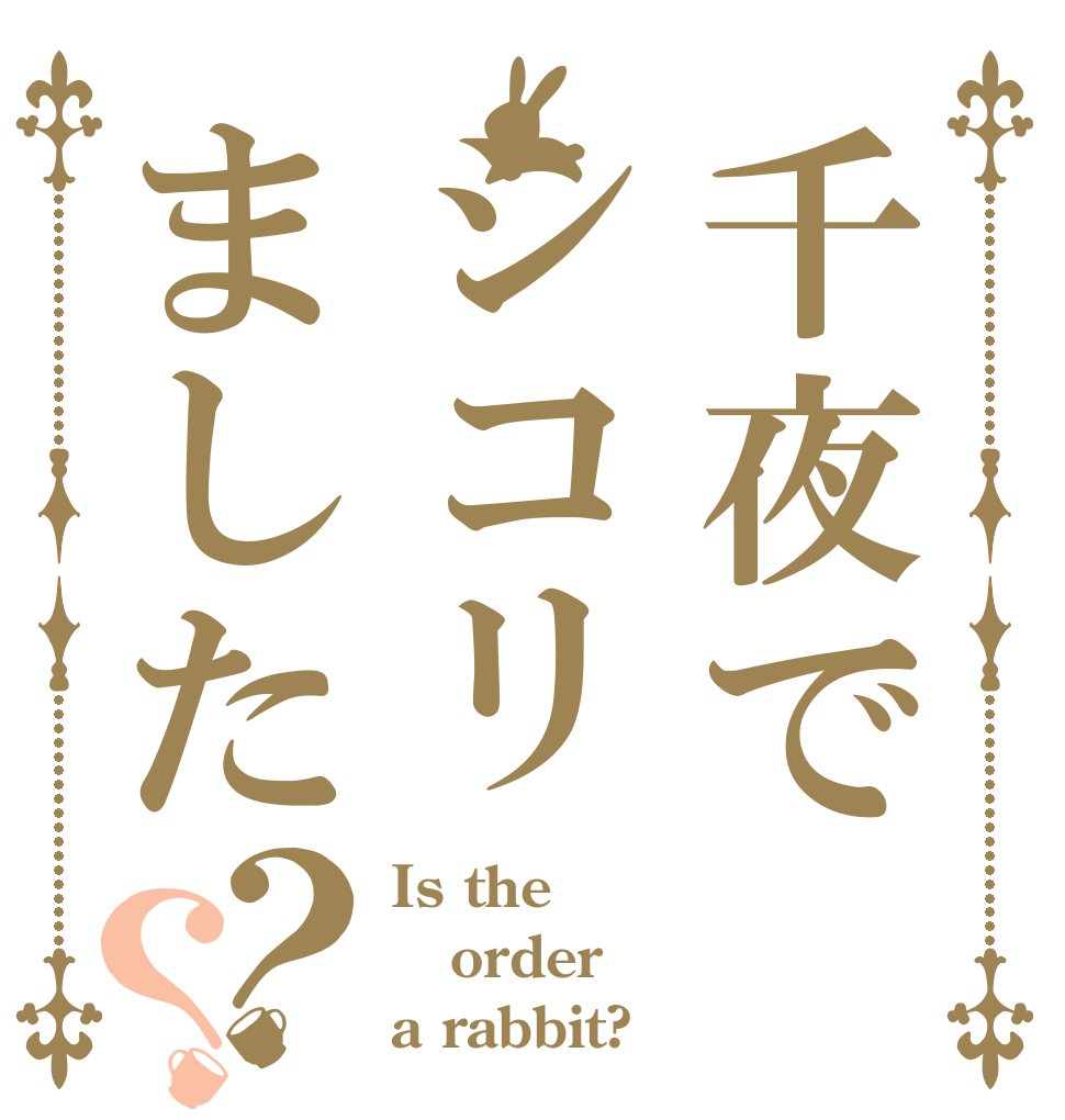 千夜でシコリました？？ Is the order a rabbit?