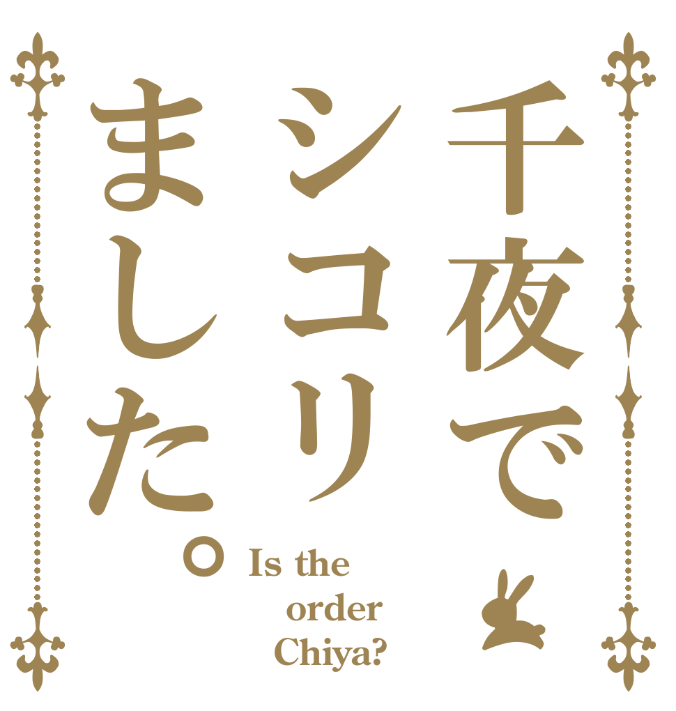 千夜でシコリました。 Is the order   Chiya?