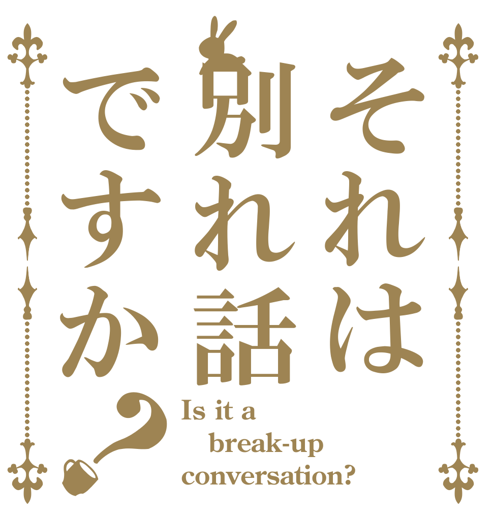 それは別れ話ですか？ Is it a break-up conversation?