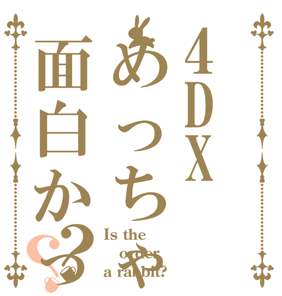 4DXめっちゃ面白かった？？ Is the order a rabbit?