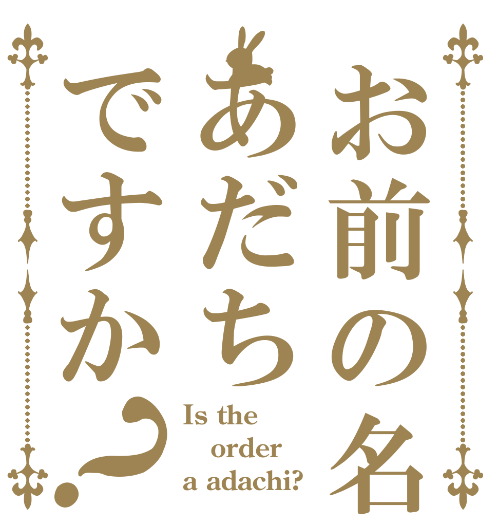 お前の名前はあだちですか？ Is the order a adachi?