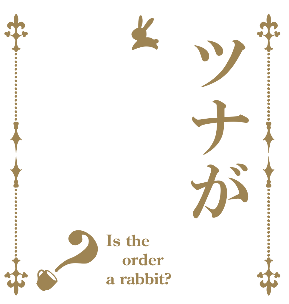 ツナが？ Is the order a rabbit?