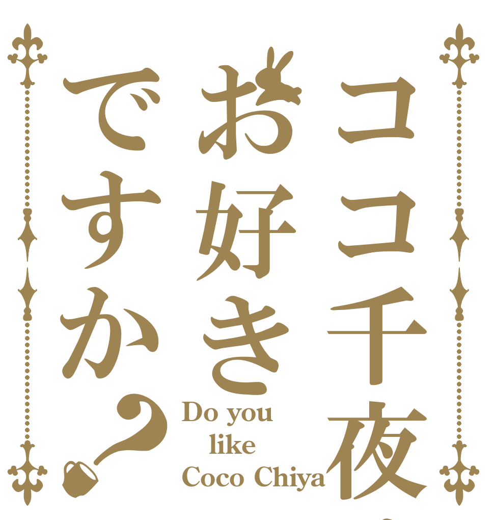 ココ千夜はお好きですか？ Do you  like  Coco Chiya？