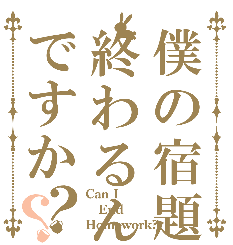 僕の宿題終わるんですか？？ Can I End Homework?