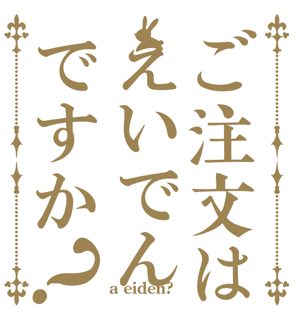 ご注文はえいでんですか？   a eiden?