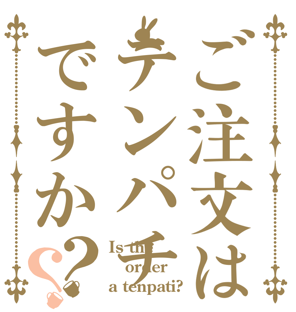 ご注文はテンパチですか？？ Is the order a tenpati?