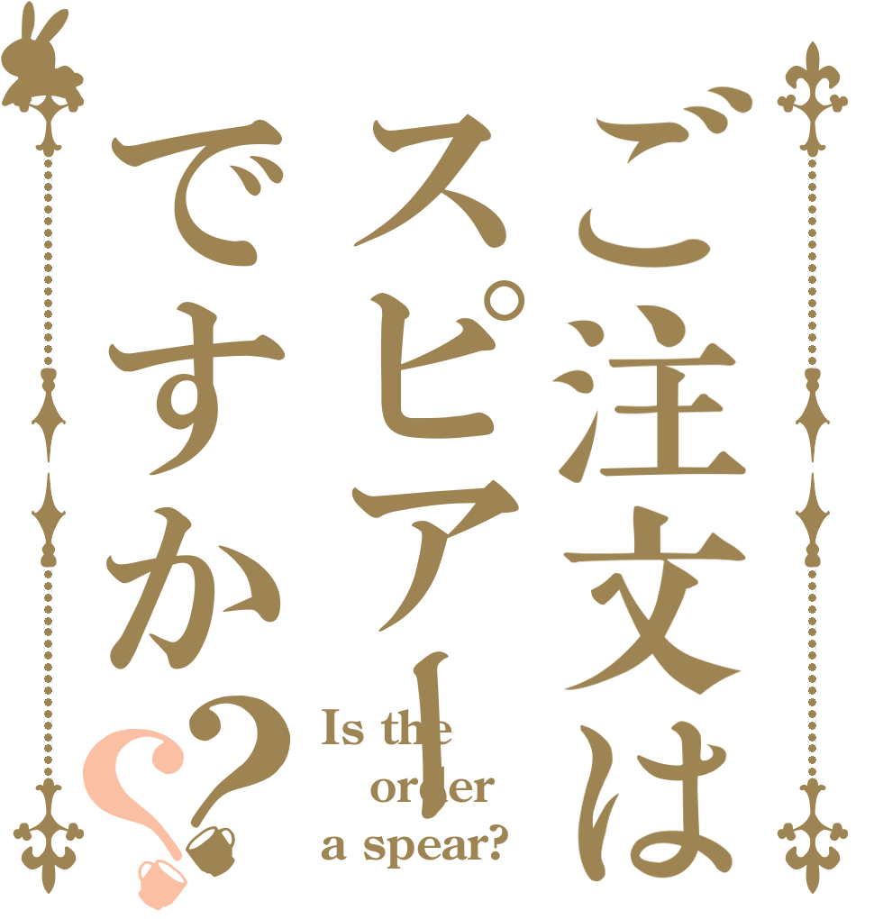 ご注文はスピアーですか？？ Is the order a spear?