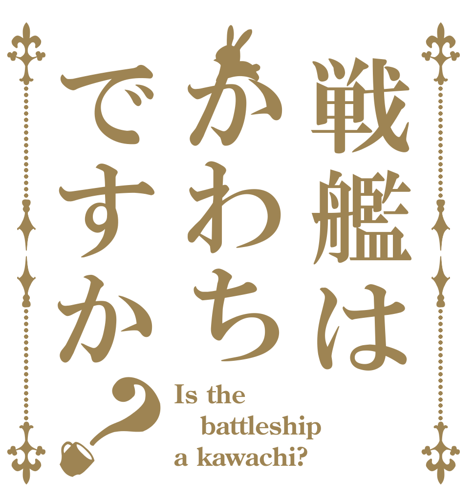戦艦はかわちですか？ Is the battleship a kawachi?