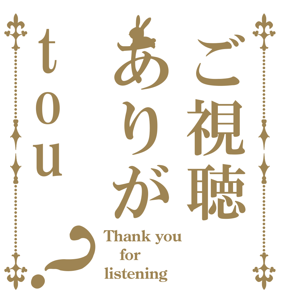 ご視聴ありがtou？ Thank you for listening